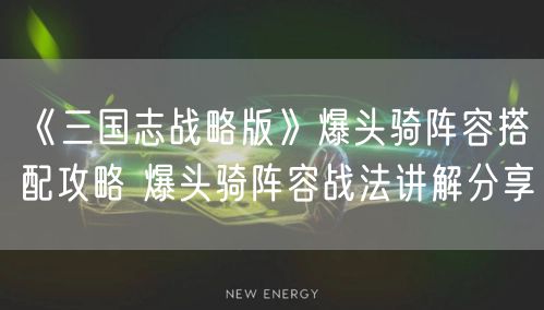 《三国志战略版》爆头骑阵容搭配攻略 爆头骑阵容战法讲解分享