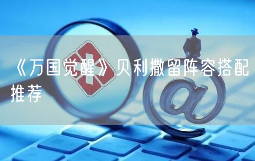 《万国觉醒》贝利撒留阵容搭配推荐