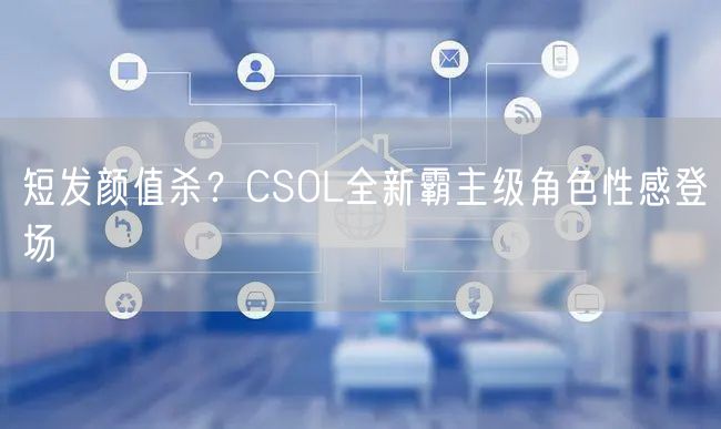 短发颜值杀？CSOL全新霸主级角色性感登场