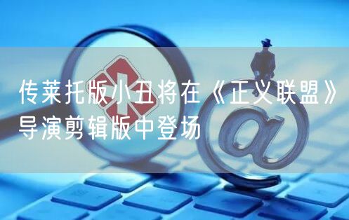 传莱托版小丑将在《正义联盟》导演剪辑版中登场