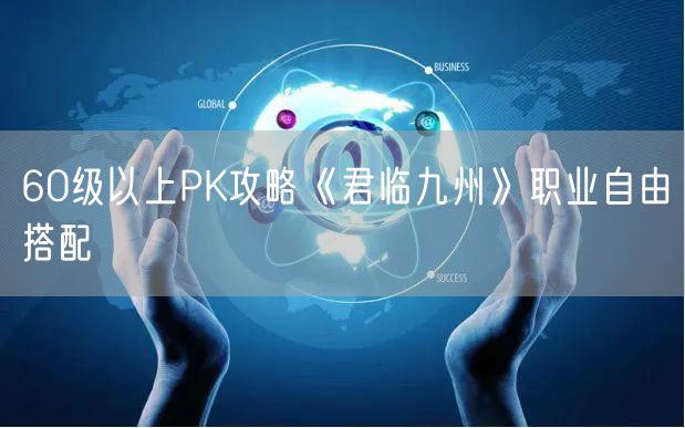 60级以上PK攻略《君临九州》职业自由搭配