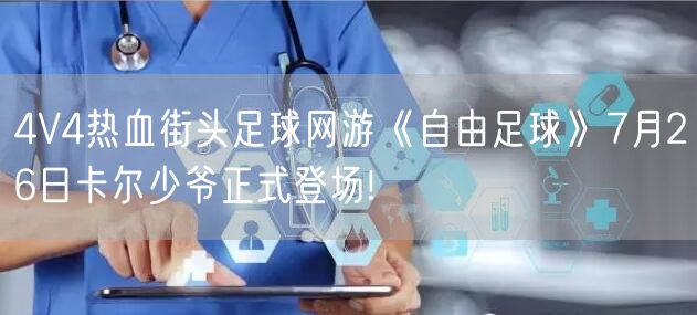 4V4热血街头足球网游《自由足球》7月26日卡尔少爷正式登场!