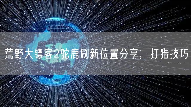 荒野大镖客2驼鹿刷新位置分享，打猎技巧
