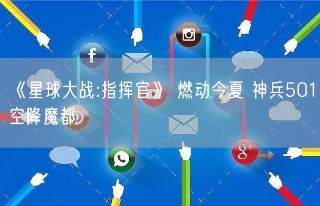 《星球大战:指挥官》 燃动今夏 神兵501空降魔都