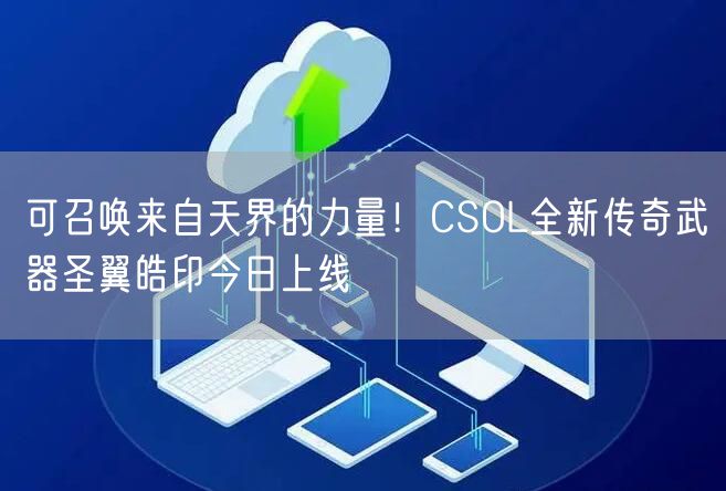 可召唤来自天界的力量！CSOL全新传奇武器圣翼皓印今日上线