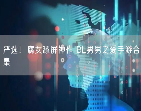 严选！腐女舔屏神作 BL男男之爱手游合集