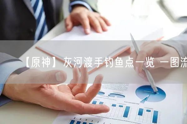 【原神】灰河渡手钓鱼点一览 一图流