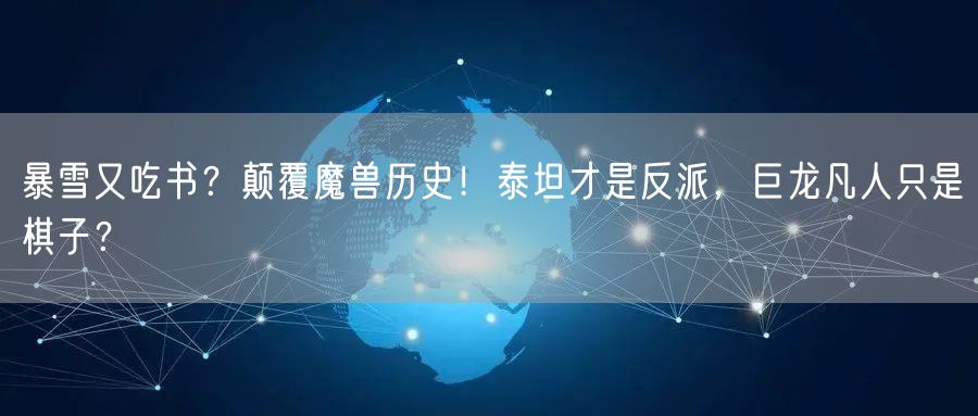 暴雪又吃书？颠覆魔兽历史！泰坦才是反派，巨龙凡人只是棋子？