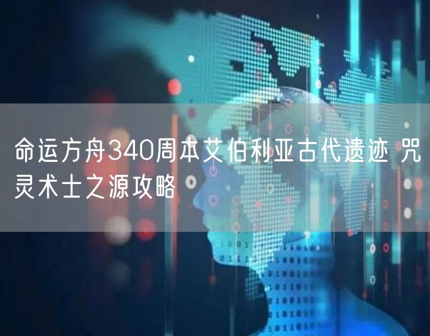 命运方舟340周本艾伯利亚古代遗迹 咒灵术士之源攻略