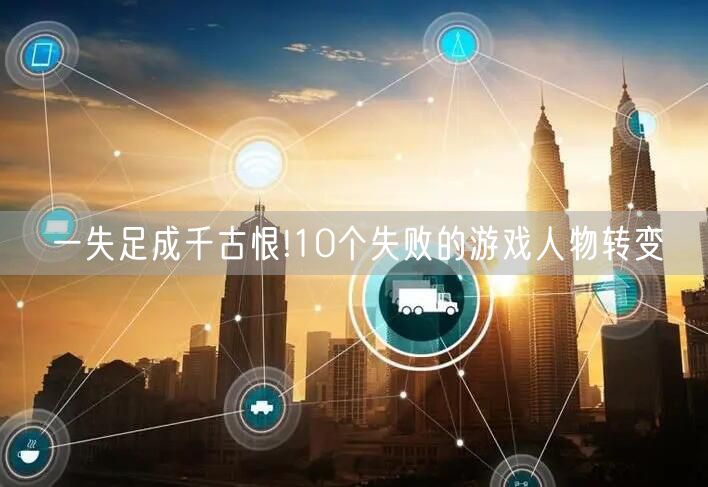 一失足成千古恨!10个失败的游戏人物转变