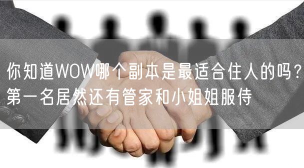 你知道WOW哪个副本是最适合住人的吗？第一名居然还有管家和小姐姐服侍