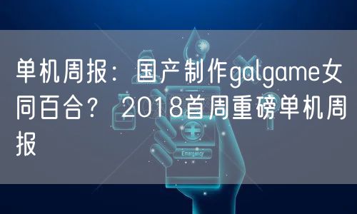 单机周报：国产制作galgame女同百合？ 2018首周重磅单机周报