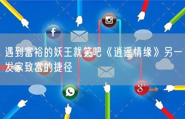 遇到富裕的妖王就笑吧《逍遥情缘》另一发家致富的捷径