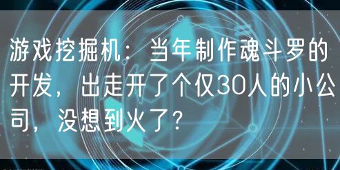游戏挖掘机：当年制作魂斗罗的开发，出走开了个仅30人的小公司，没想到火了？