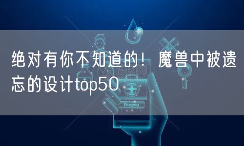 绝对有你不知道的！魔兽中被遗忘的设计top50