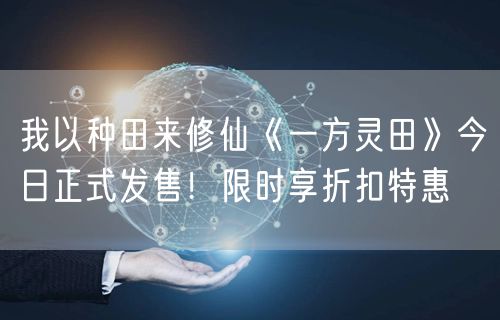 我以种田来修仙《一方灵田》今日正式发售！限时享折扣特惠