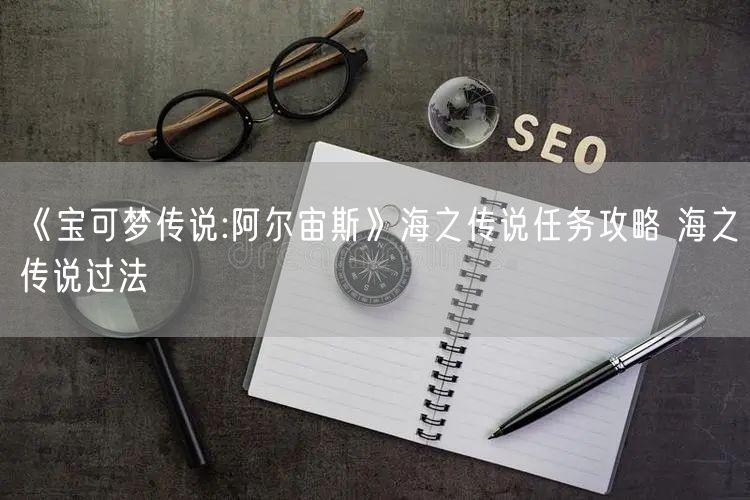 《宝可梦传说:阿尔宙斯》海之传说任务攻略 海之传说过法