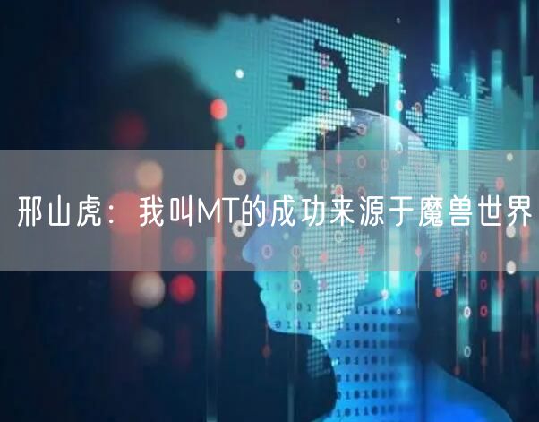 邢山虎：我叫MT的成功来源于魔兽世界