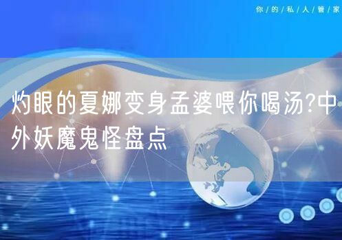 灼眼的夏娜变身孟婆喂你喝汤?中外妖魔鬼怪盘点