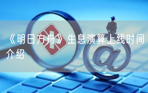 《明日方舟》生息演算上线时间介绍