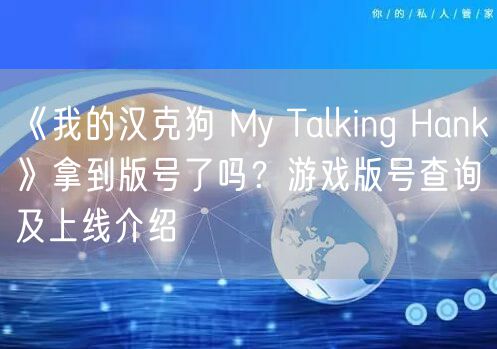 《我的汉克狗 My Talking Hank》拿到版号了吗？游戏版号查询及上线介绍