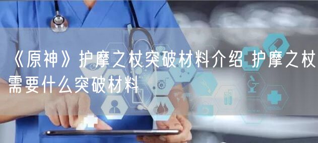 《原神》护摩之杖突破材料介绍 护摩之杖需要什么突破材料