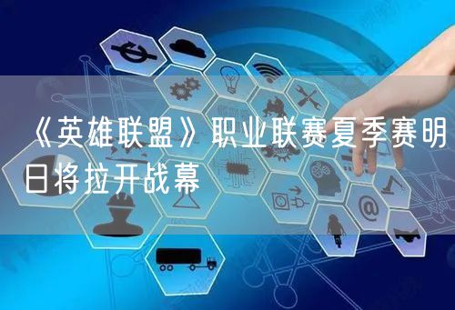 《英雄联盟》职业联赛夏季赛明日将拉开战幕