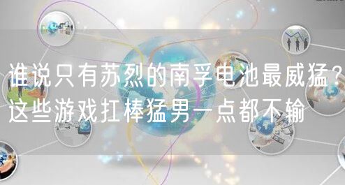 谁说只有苏烈的南孚电池最威猛？这些游戏扛棒猛男一点都不输