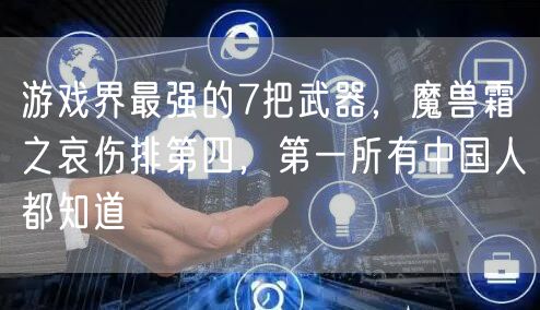 游戏界最强的7把武器，魔兽霜之哀伤排第四，第一所有中国人都知道