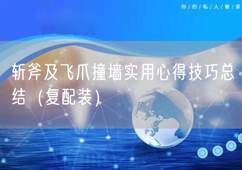 斩斧及飞爪撞墙实用心得技巧总结（复配装）