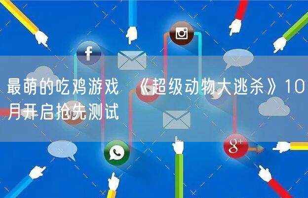 最萌的吃鸡游戏  《超级动物大逃杀》10月开启抢先测试
