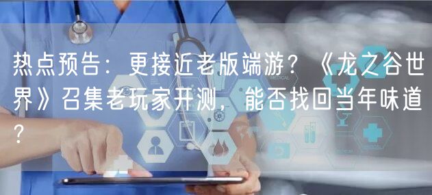 热点预告：更接近老版端游？《龙之谷世界》召集老玩家开测，能否找回当年味道？