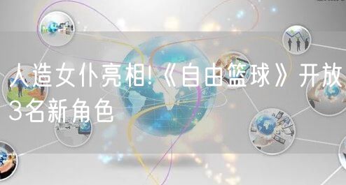 人造女仆亮相!《自由篮球》开放3名新角色