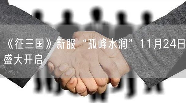 《征三国》新服“孤峰水涧”11月24日盛大开启