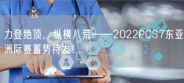力登绝顶，纵横八荒——2022PCS7东亚洲际赛蓄势待发！