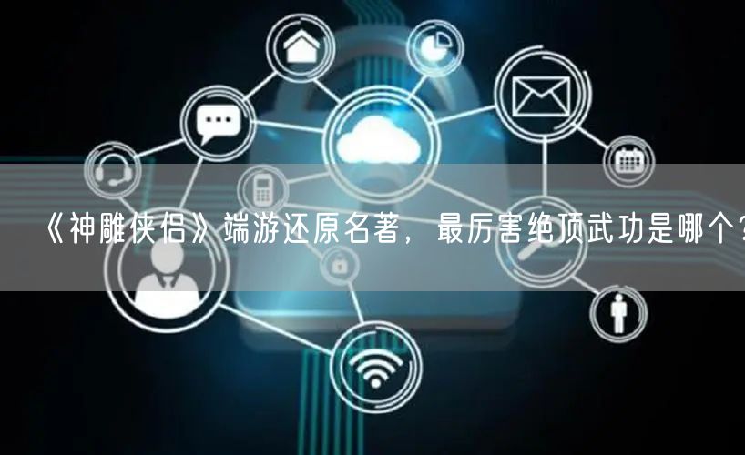 《神雕侠侣》端游还原名著，最厉害绝顶武功是哪个？