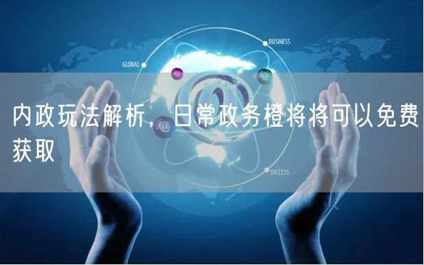 内政玩法解析，日常政务橙将将可以免费获取