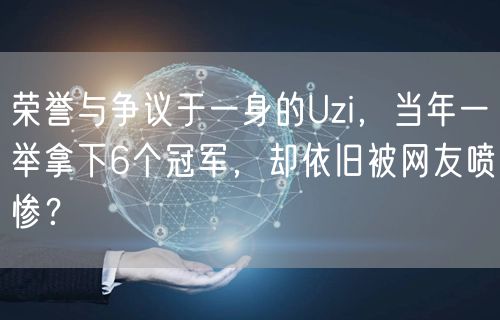 荣誉与争议于一身的Uzi，当年一举拿下6个冠军，却依旧被网友喷惨？