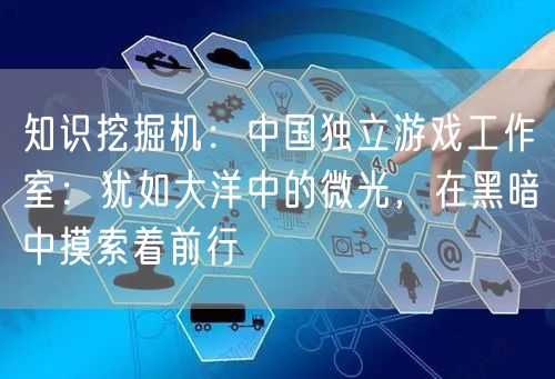 知识挖掘机：中国独立游戏工作室：犹如大洋中的微光，在黑暗中摸索着前行