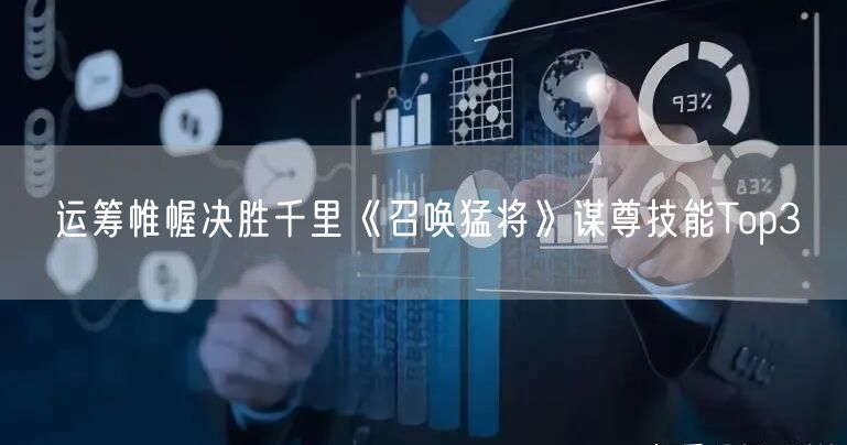 运筹帷幄决胜千里《召唤猛将》谋尊技能Top3
