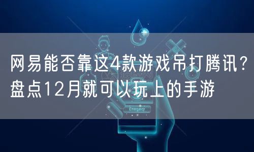 网易能否靠这4款游戏吊打腾讯？盘点12月就可以玩上的手游