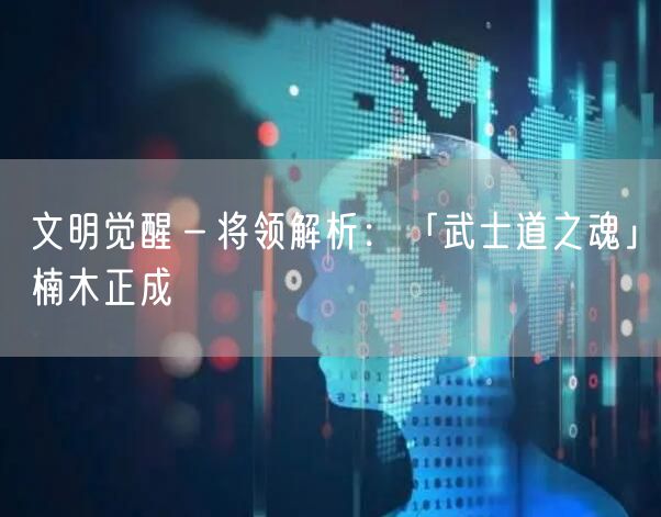 文明觉醒－将领解析：「武士道之魂」楠木正成