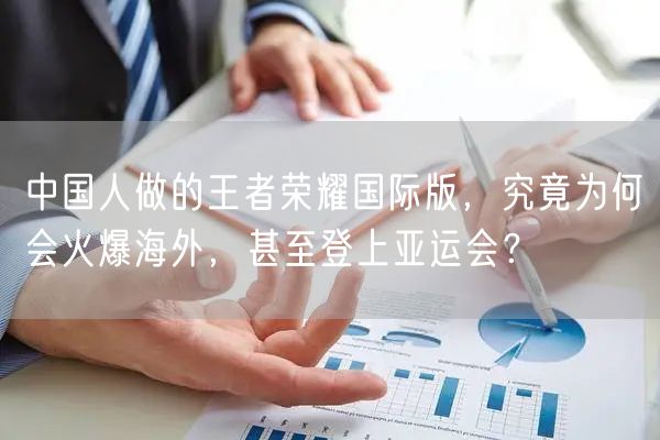 中国人做的王者荣耀国际版，究竟为何会火爆海外，甚至登上亚运会？