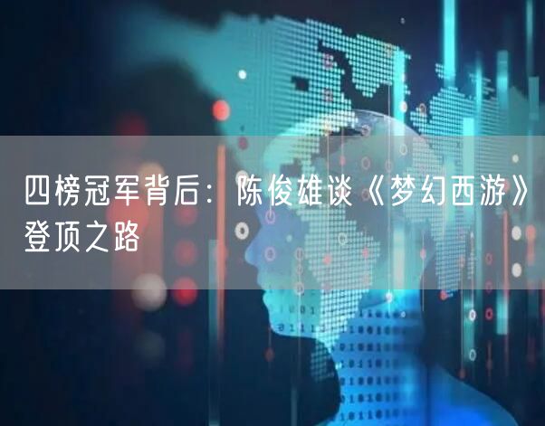四榜冠军背后：陈俊雄谈《梦幻西游》登顶之路