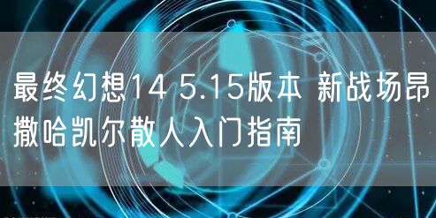 最终幻想14 5.15版本 新战场昂撒哈凯尔散人入门指南
