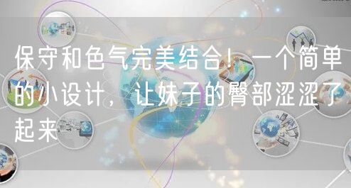 保守和色气完美结合！一个简单的小设计，让妹子的臀部涩涩了起来