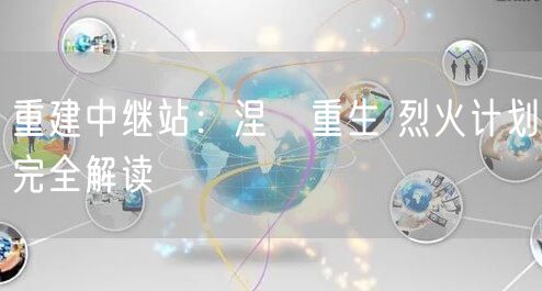重建中继站：涅槃重生 烈火计划完全解读