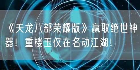 《天龙八部荣耀版》赢取绝世神器！重楼玉仅在名动江湖！