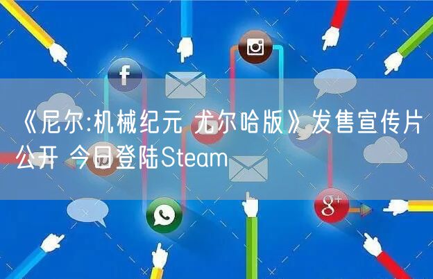 《尼尔:机械纪元 尤尔哈版》发售宣传片公开 今日登陆Steam