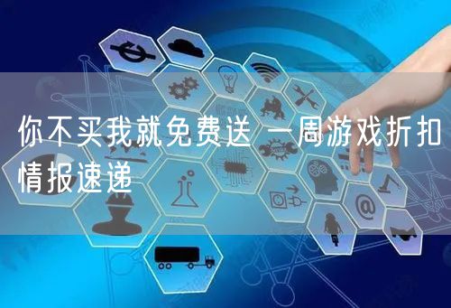 你不买我就免费送 一周游戏折扣情报速递